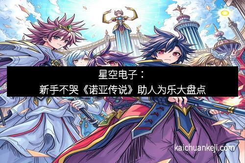 星空电子：新手不哭《诺亚传说》助人为乐大盘点